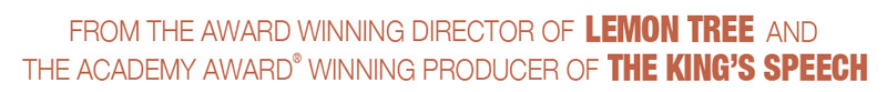 From the Award Winning Director of Lemon Tree and the Academy Award Winning Producer of The King's Speechs